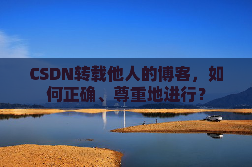 CSDN转载他人的博客，如何正确、尊重地进行？